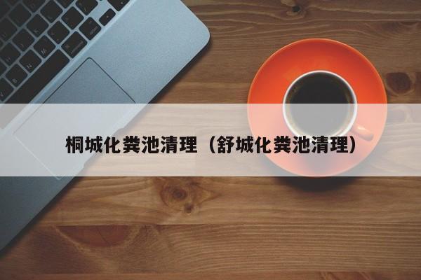 桐城化糞池清理（舒城化糞池清理）