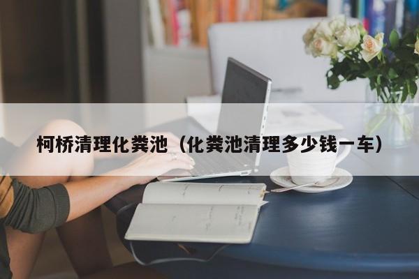 柯橋清理化糞池（化糞池清理多少錢一車）