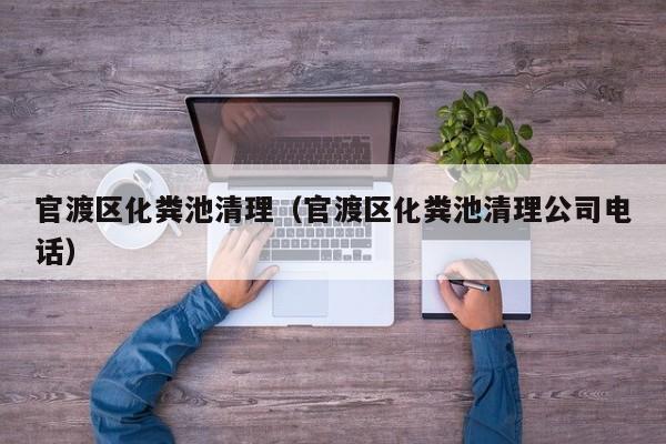 官渡區化糞池清理（官渡區化糞池清理公司電話）